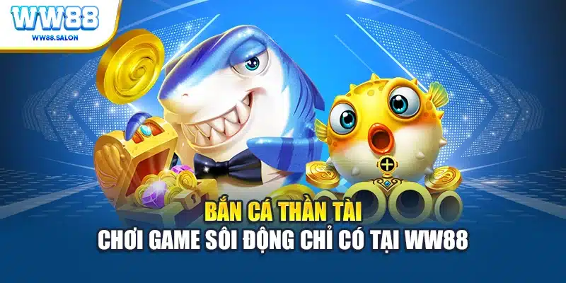 Bắn cá thần tài chơi game sôi động chỉ có tại WW88