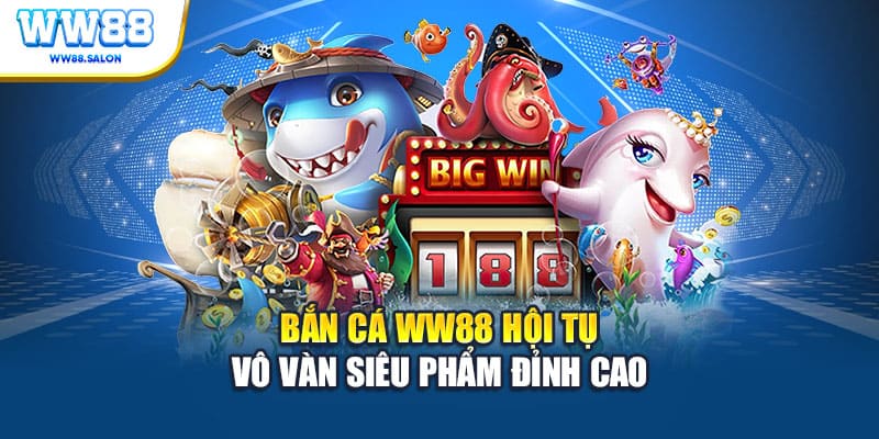 Bắn cá WW88 hội tụ vô vàn siêu phẩm đỉnh cao