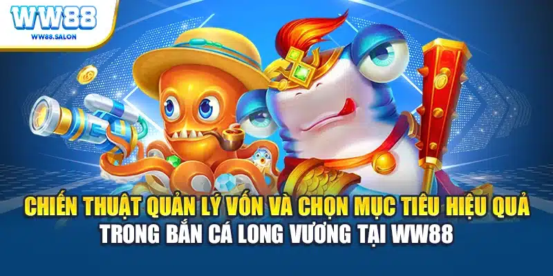 Chiến thuật quản lý vốn hiệu quả trong bắn cá long vương WW88