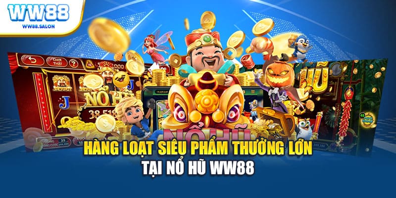 Hàng loạt siêu phẩm thưởng lớn tại nổ hũ WW88