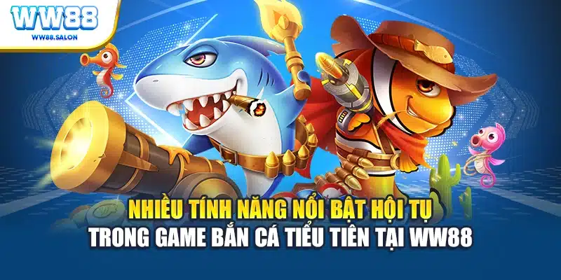 Nhiều tính năng nổi bật hội tụ trong game Bắn cá Tiểu Tiên tại WW88