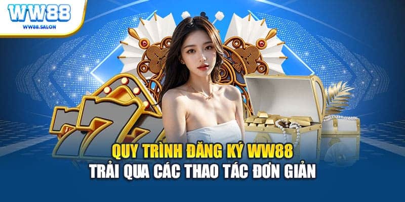 Quy trình đăng ký WW88 trải qua các thao tác đơn giản